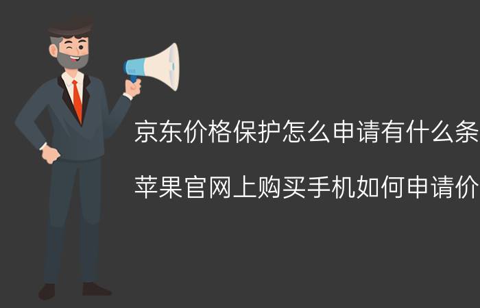 京东价格保护怎么申请有什么条件 苹果官网上购买手机如何申请价保？